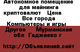 Автономное помещение для майнинга криптовалют › Цена ­ 1 - Все города Компьютеры и игры » Другое   . Мурманская обл.,Гаджиево г.